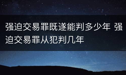 强迫交易罪既遂能判多少年 强迫交易罪从犯判几年