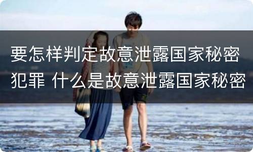 要怎样判定故意泄露国家秘密犯罪 什么是故意泄露国家秘密罪