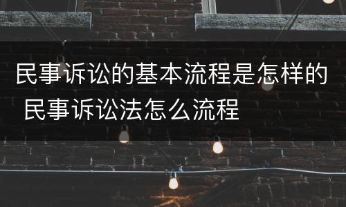 民事诉讼的基本流程是怎样的 民事诉讼法怎么流程