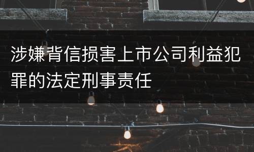 涉嫌背信损害上市公司利益犯罪的法定刑事责任