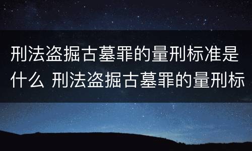 刑法盗掘古墓罪的量刑标准是什么 刑法盗掘古墓罪的量刑标准是什么