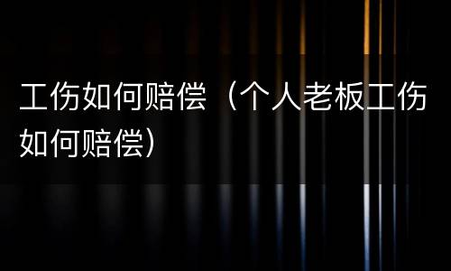 工伤如何赔偿（个人老板工伤如何赔偿）