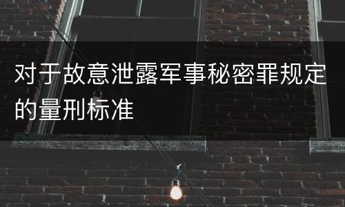 对于故意泄露军事秘密罪规定的量刑标准