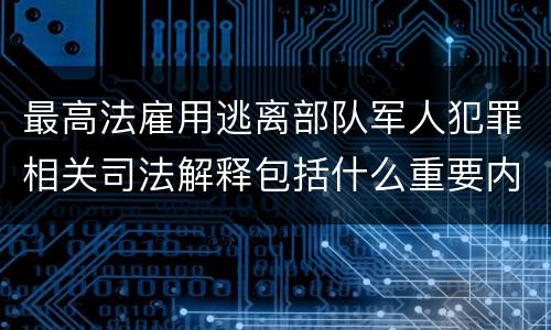最高法雇用逃离部队军人犯罪相关司法解释包括什么重要内容