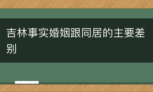 吉林事实婚姻跟同居的主要差别
