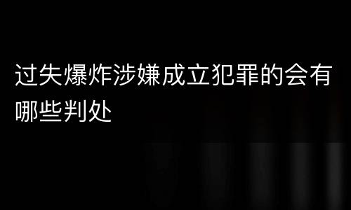 过失爆炸涉嫌成立犯罪的会有哪些判处