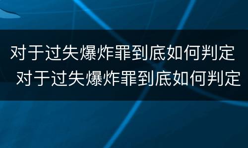对于过失爆炸罪到底如何判定 对于过失爆炸罪到底如何判定刑罚