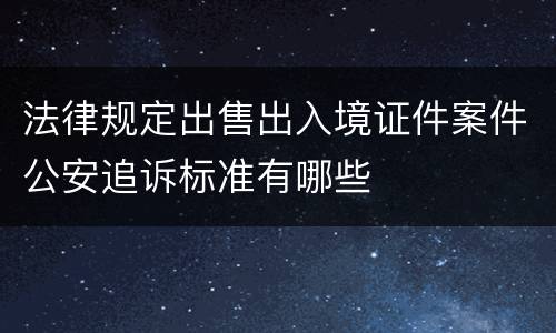 法律规定出售出入境证件案件公安追诉标准有哪些