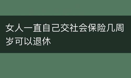 女人一直自己交社会保险几周岁可以退休