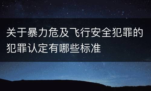 关于暴力危及飞行安全犯罪的犯罪认定有哪些标准