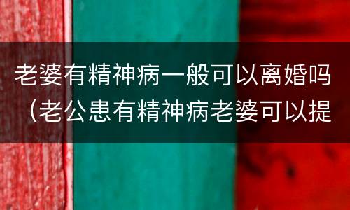 老婆有精神病一般可以离婚吗（老公患有精神病老婆可以提出离婚吗）