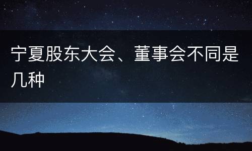 宁夏股东大会、董事会不同是几种