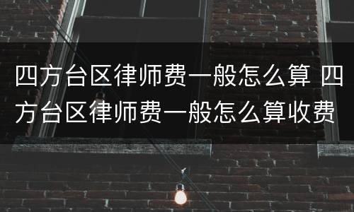 四方台区律师费一般怎么算 四方台区律师费一般怎么算收费