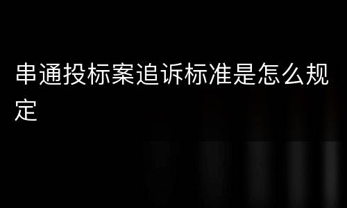 串通投标案追诉标准是怎么规定