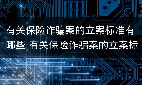 有关保险诈骗案的立案标准有哪些 有关保险诈骗案的立案标准有哪些问题