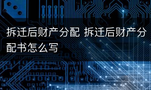 拆迁后财产分配 拆迁后财产分配书怎么写