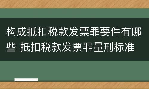 构成抵扣税款发票罪要件有哪些 抵扣税款发票罪量刑标准
