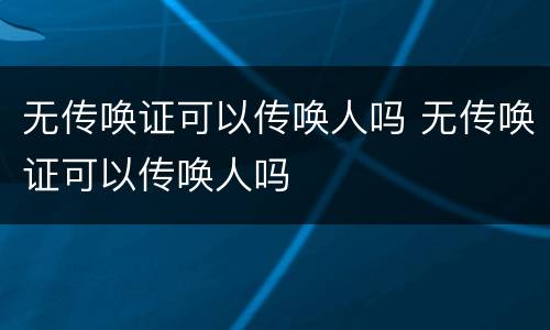 无传唤证可以传唤人吗 无传唤证可以传唤人吗