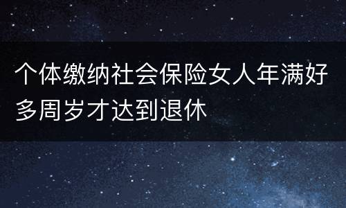 个体缴纳社会保险女人年满好多周岁才达到退休