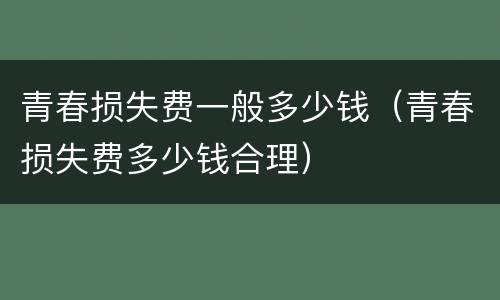 青春损失费一般多少钱（青春损失费多少钱合理）