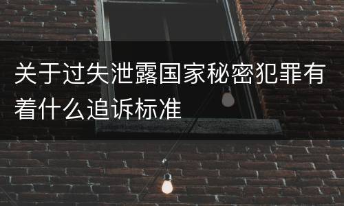 关于过失泄露国家秘密犯罪有着什么追诉标准