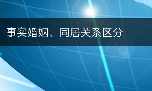 事实婚姻、同居关系区分