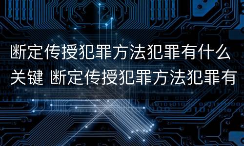 断定传授犯罪方法犯罪有什么关键 断定传授犯罪方法犯罪有什么关键环节