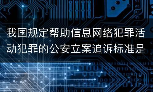 我国规定帮助信息网络犯罪活动犯罪的公安立案追诉标准是怎么规定