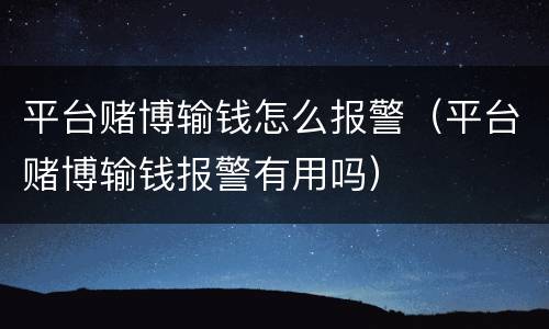 平台赌博输钱怎么报警（平台赌博输钱报警有用吗）