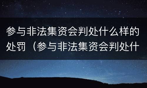 参与非法集资会判处什么样的处罚（参与非法集资会判处什么样的处罚标准）