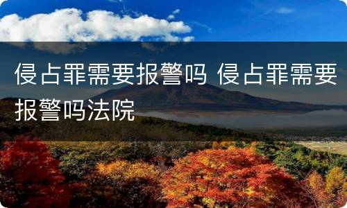 侵占罪需要报警吗 侵占罪需要报警吗法院