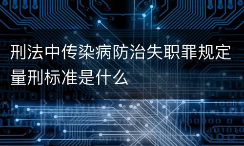 刑法中传染病防治失职罪规定量刑标准是什么