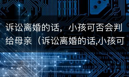 诉讼离婚的话，小孩可否会判给母亲（诉讼离婚的话,小孩可否会判给母亲呢）
