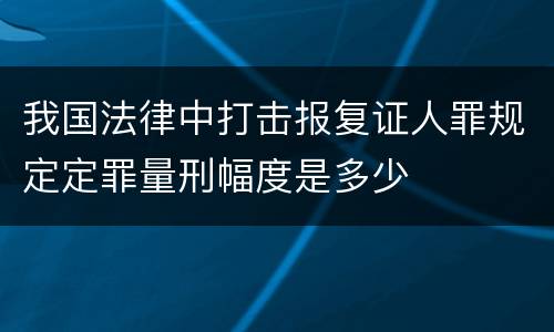 我国法律中打击报复证人罪规定定罪量刑幅度是多少