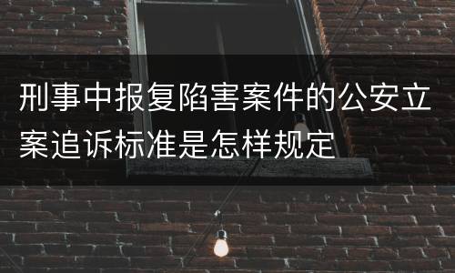 刑事中报复陷害案件的公安立案追诉标准是怎样规定