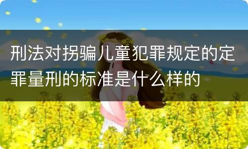 刑法对拐骗儿童犯罪规定的定罪量刑的标准是什么样的