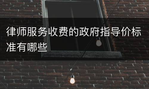 律师服务收费的政府指导价标准有哪些