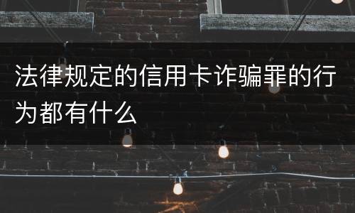 法律规定的信用卡诈骗罪的行为都有什么