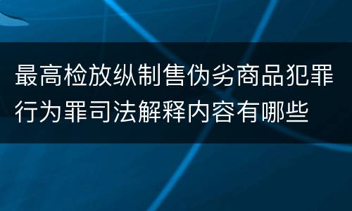 最高检放纵制售伪劣商品犯罪行为罪司法解释内容有哪些