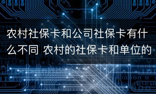 农村社保卡和公司社保卡有什么不同 农村的社保卡和单位的社保卡有什么区别