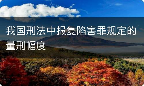 我国刑法中报复陷害罪规定的量刑幅度