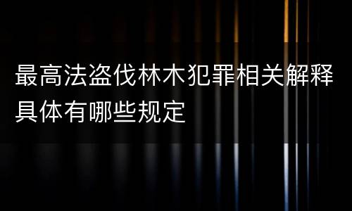 最高法盗伐林木犯罪相关解释具体有哪些规定
