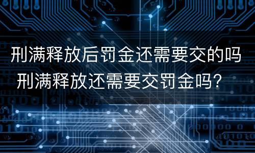 刑满释放后罚金还需要交的吗 刑满释放还需要交罚金吗?