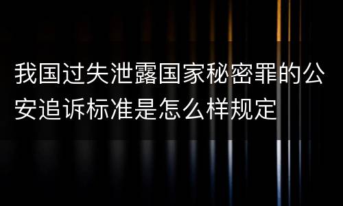 我国过失泄露国家秘密罪的公安追诉标准是怎么样规定