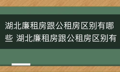 湖北廉租房跟公租房区别有哪些 湖北廉租房跟公租房区别有哪些政策