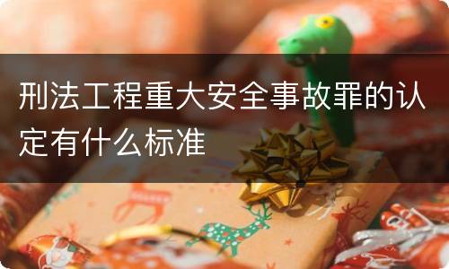 刑法工程重大安全事故罪的认定有什么标准