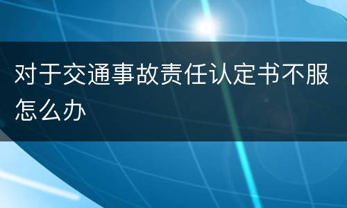 对于交通事故责任认定书不服怎么办