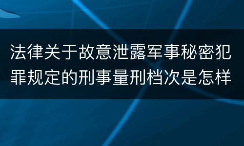 法律关于故意泄露军事秘密犯罪规定的刑事量刑档次是怎样的