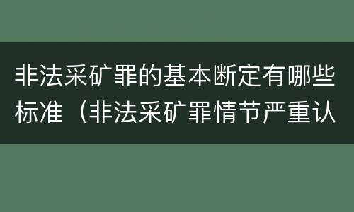 非法采矿罪的基本断定有哪些标准（非法采矿罪情节严重认定标准）