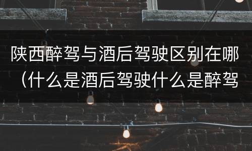 陕西醉驾与酒后驾驶区别在哪（什么是酒后驾驶什么是醉驾）